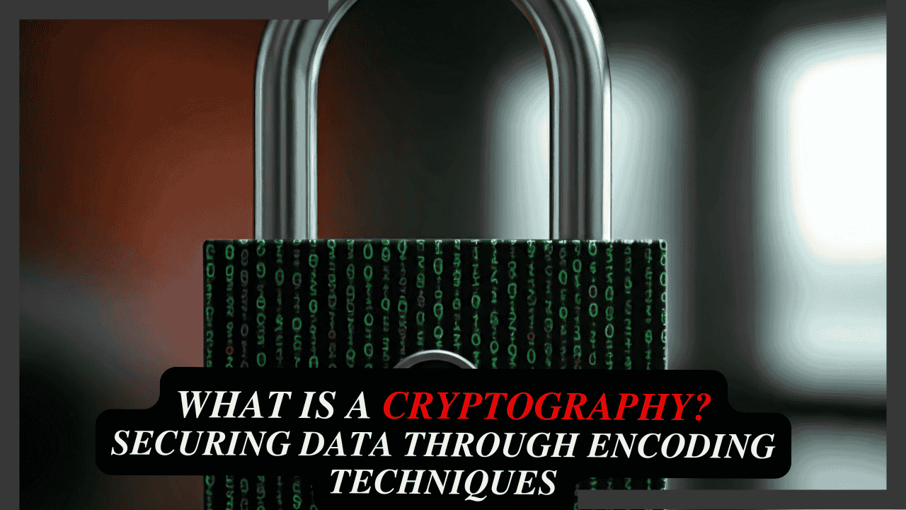 What is Cryptography? Securing Data Through Encoding Techniques